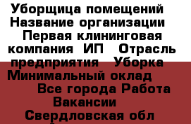 Уборщица помещений › Название организации ­ Первая клининговая компания, ИП › Отрасль предприятия ­ Уборка › Минимальный оклад ­ 15 000 - Все города Работа » Вакансии   . Свердловская обл.,Алапаевск г.